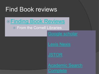Find Book reviewsFinding Book ReviewsFrom the Cornell LibrariesGoogle scholarLexis NexisJSTORAcademic Search Complete