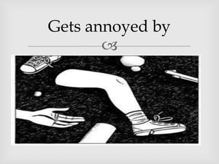Gets annoyed by
       
 