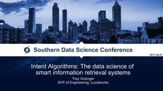 Intent Algorithms: The data science of
smart information retrieval systems
Trey Grainger
SVP of Engineering, Lucidworks
Southern Data Science Conference
2017.04.07
 