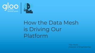 How the Data Mesh
is Driving Our
Platform
Trey Hicks
Director of Engineering
 