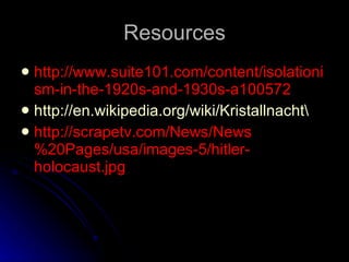 Resources http://www.suite101.com/content/isolationism-in-the-1920s-and-1930s-a100572  http://en.wikipedia.org/wiki/Kristallnacht\ http://scrapetv.com/News/News%20Pages/usa/images-5/hitler-holocaust.jpg 