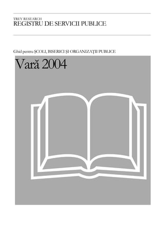 TREY RESEARCH
REGISTRU DE SERVICII PUBLICE



Ghid pentru ŞCOLI, BISERICI ŞI ORGANIZAŢII PUBLICE


Vară 2004




    &
 