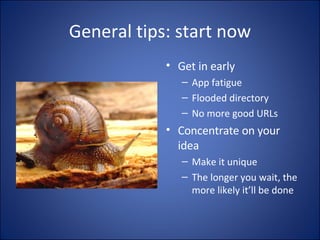 General tips: start now Get in early App fatigue Flooded directory No more good URLs Concentrate on your idea Make it unique The longer you wait, the more likely it’ll be done 