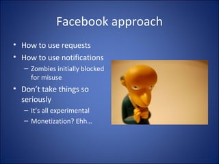 Facebook approach How to use requests How to use notifications Zombies initially blocked for misuse Don’t take things so seriously It’s all experimental Monetization? Ehh… 
