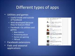 Different types of apps Utilities and games Useful inside and outside of Facebook Well developed because they’re feature-filled Facebook <3s utilities and games New metrics Preventing abuse Games are gaining FBFund Facebook extensions Fads and seasonal applications 