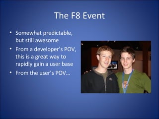 The F8 Event Somewhat predictable, but still awesome From a developer’s POV, this is a great way to rapidly gain a user base From the user’s POV… 