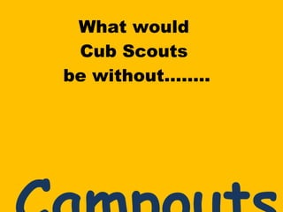 What would  Cub Scouts  be without…….. Campouts ! 