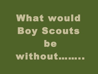 What would  Boy Scouts  be without…….. 