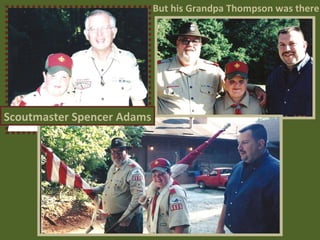But his Grandpa Thompson was there Scoutmaster Spencer Adams 