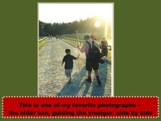 This is one of my favorite photographs –  the older son, guiding the younger, side by side 