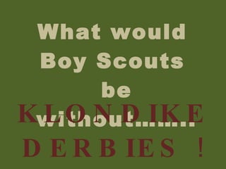 What would  Boy Scouts  be without…….. KLONDIKE DERBIES  ! 