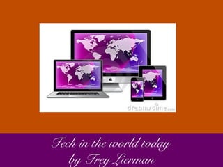 Tech in the world today 
by Trey Lierman 
 