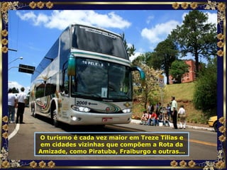 O turismo é cada vez maior em Treze Tílias e em cidades vizinhas que compõem a Rota da Amizade, como Piratuba, Fraiburgo e outras... 