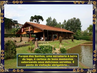 Parque dos Sonhos, uma sorveteria à beira do lago, é certeza de bons momentos saboreando seus deliciosos sorvetes. É ponto de visitação obrigatória... 