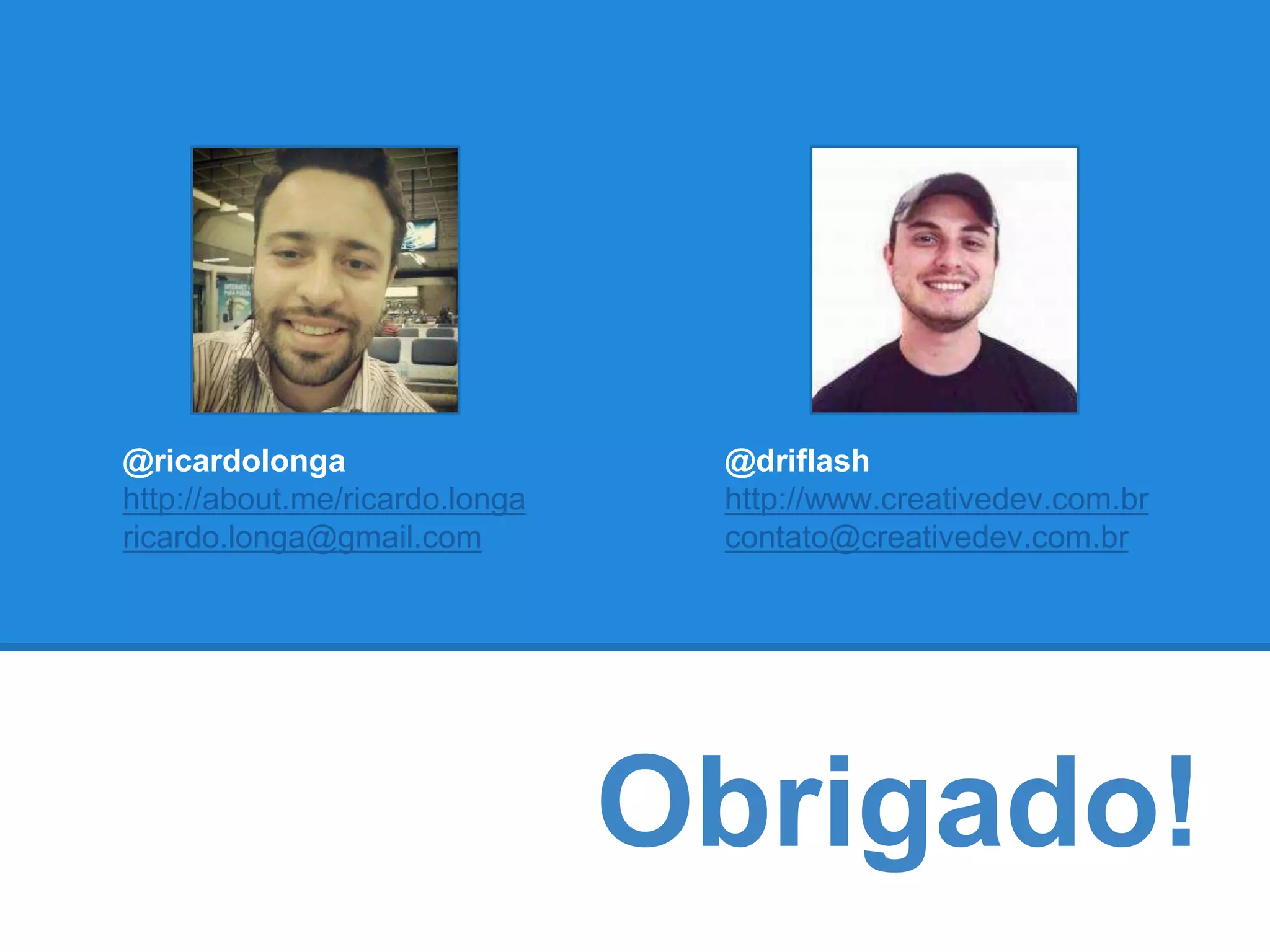 Obrigado! 
@ricardolonga 
http://about.me/ricardo.longa 
ricardo.longa@gmail.com 
@driflash 
http://www.creativedev.com.br 
contato@creativedev.com.br 
