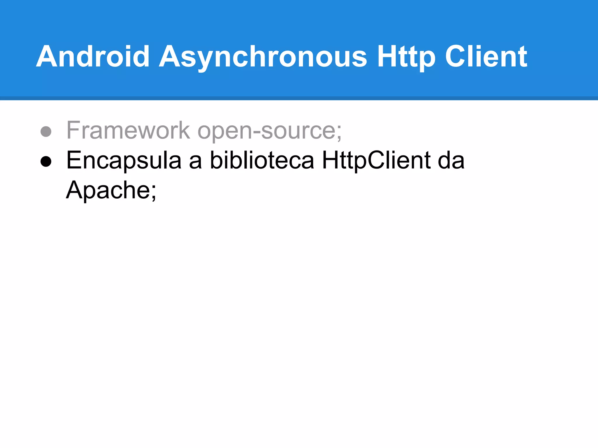 Android Asynchronous Http Client 
● Framework open-source; 
● Encapsula a biblioteca HttpClient da 
Apache; 
 