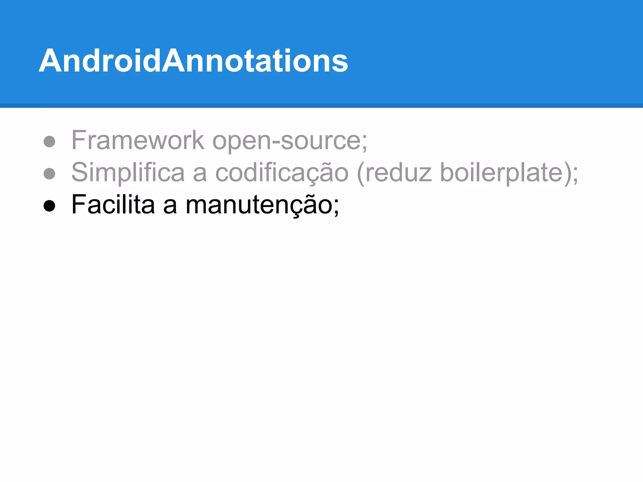 AndroidAnnotations 
● Framework open-source; 
● Simplifica a codificação (reduz boilerplate); 
● Facilita a manutenção; 
 