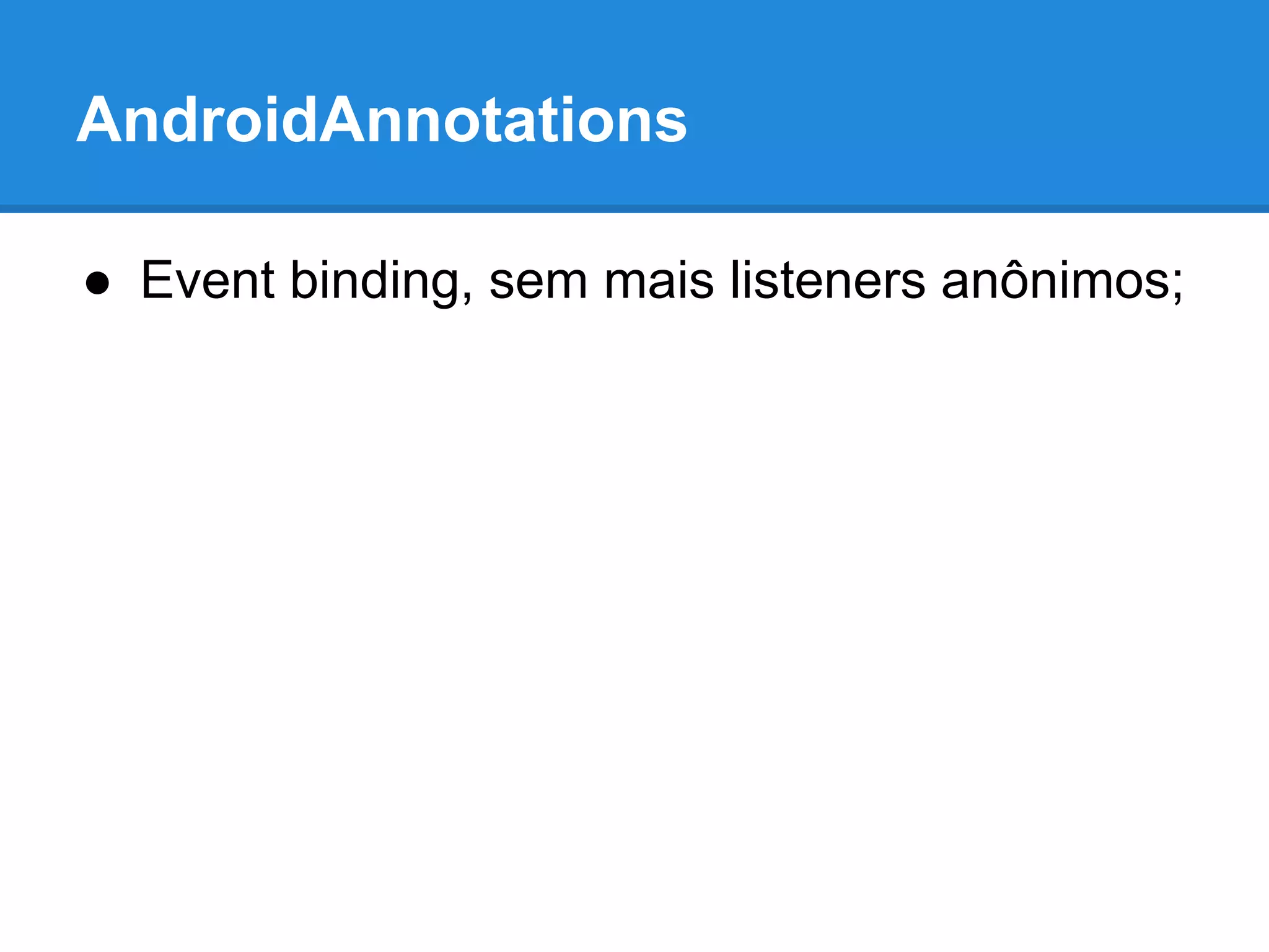 AndroidAnnotations 
● Event binding, sem mais listeners anônimos; 
 