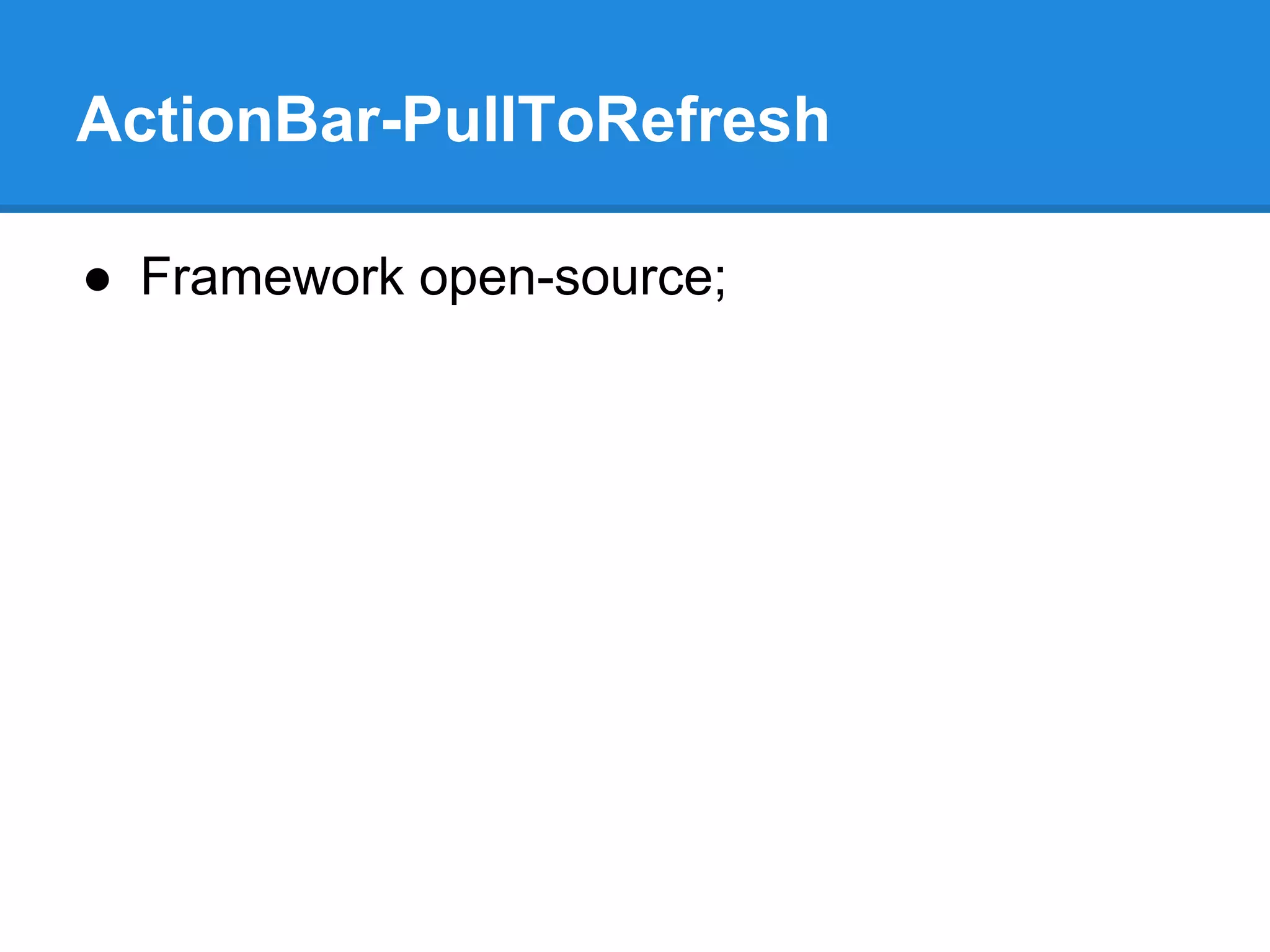ActionBar-PullToRefresh 
● Framework open-source; 
 