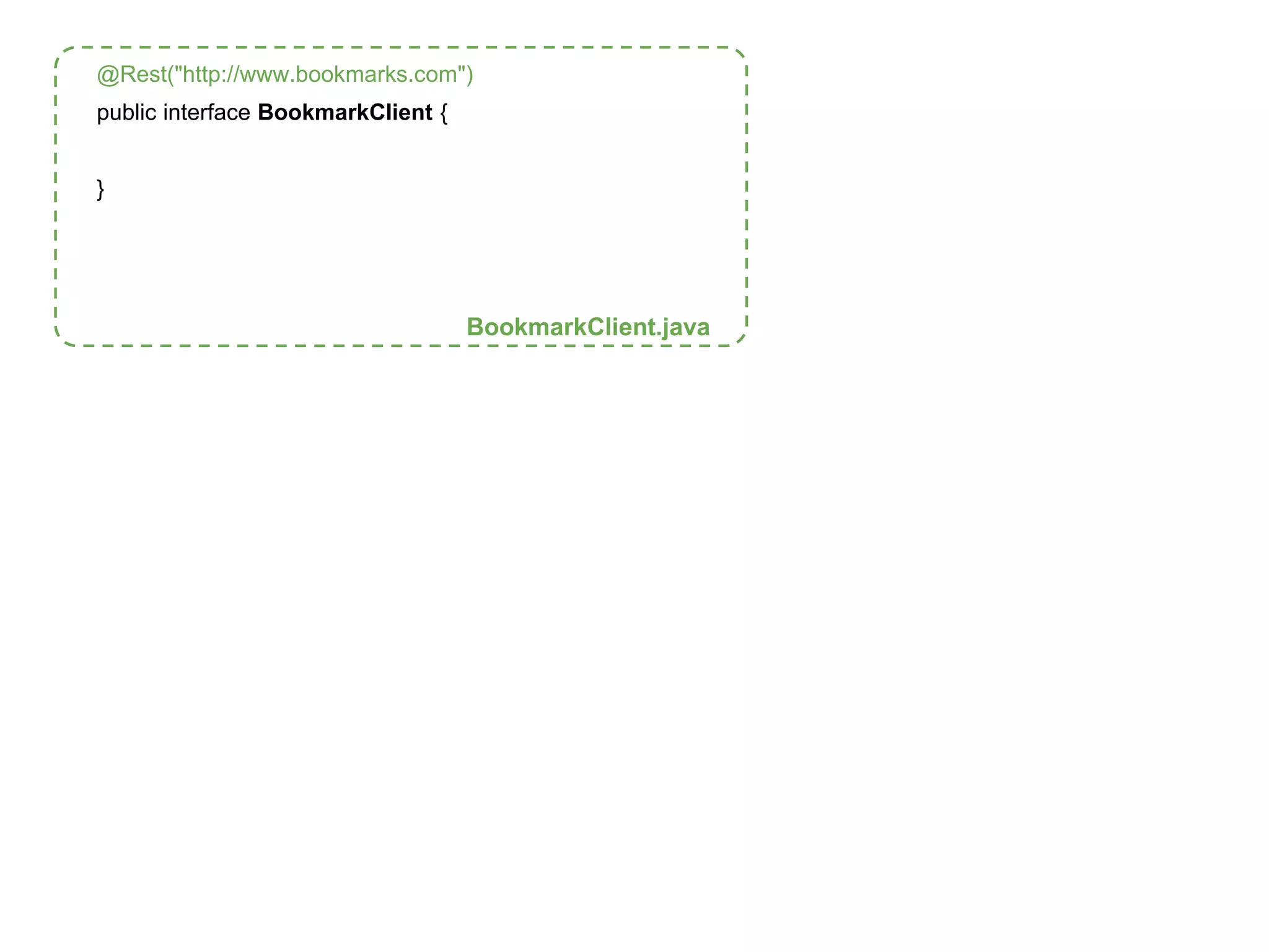 @Rest("http://www.bookmarks.com") 
public interface BookmarkClient { 
} 
BookmarkClient.java 
 