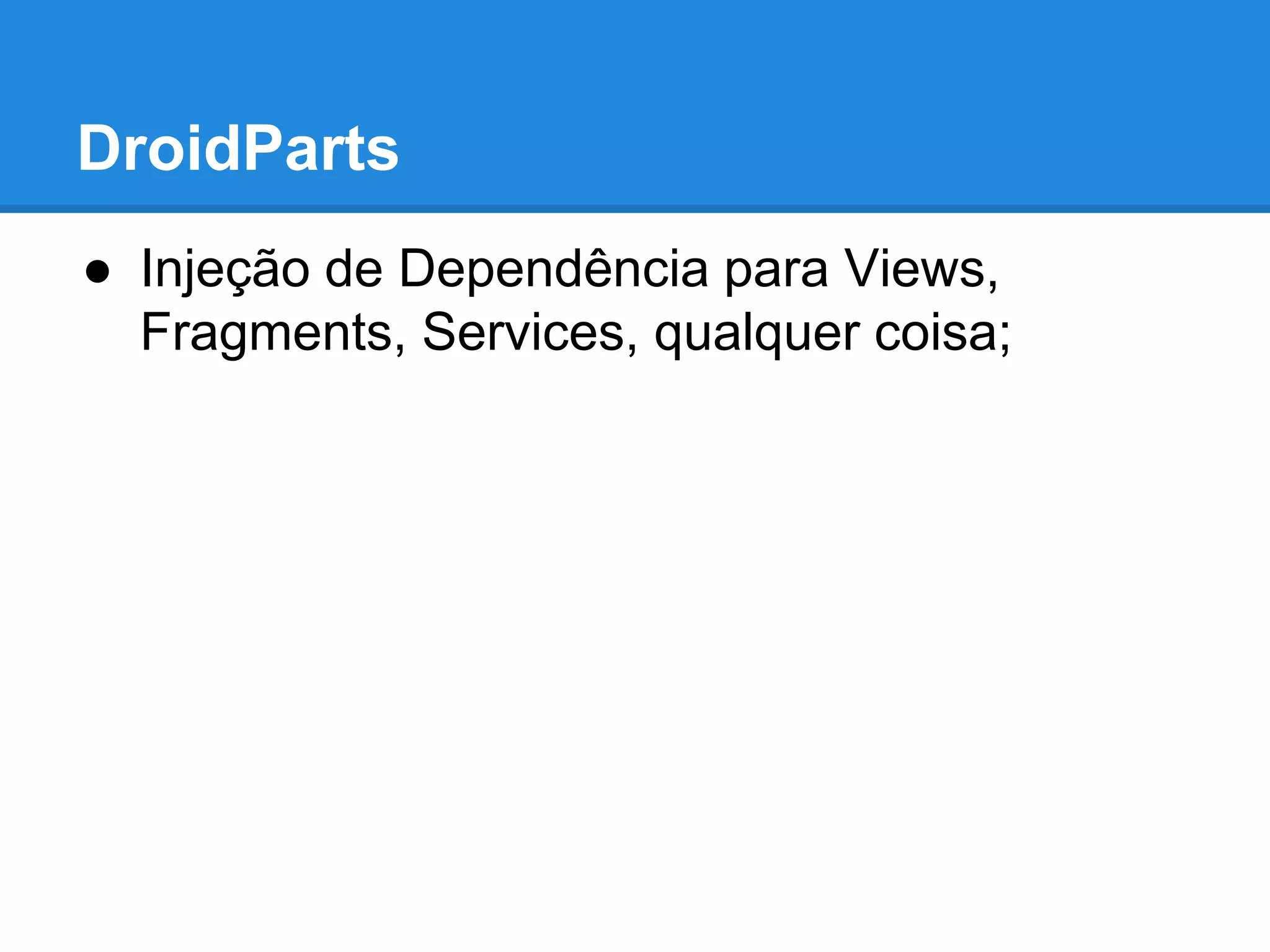DroidParts 
● Injeção de Dependência para Views, 
Fragments, Services, qualquer coisa; 
 