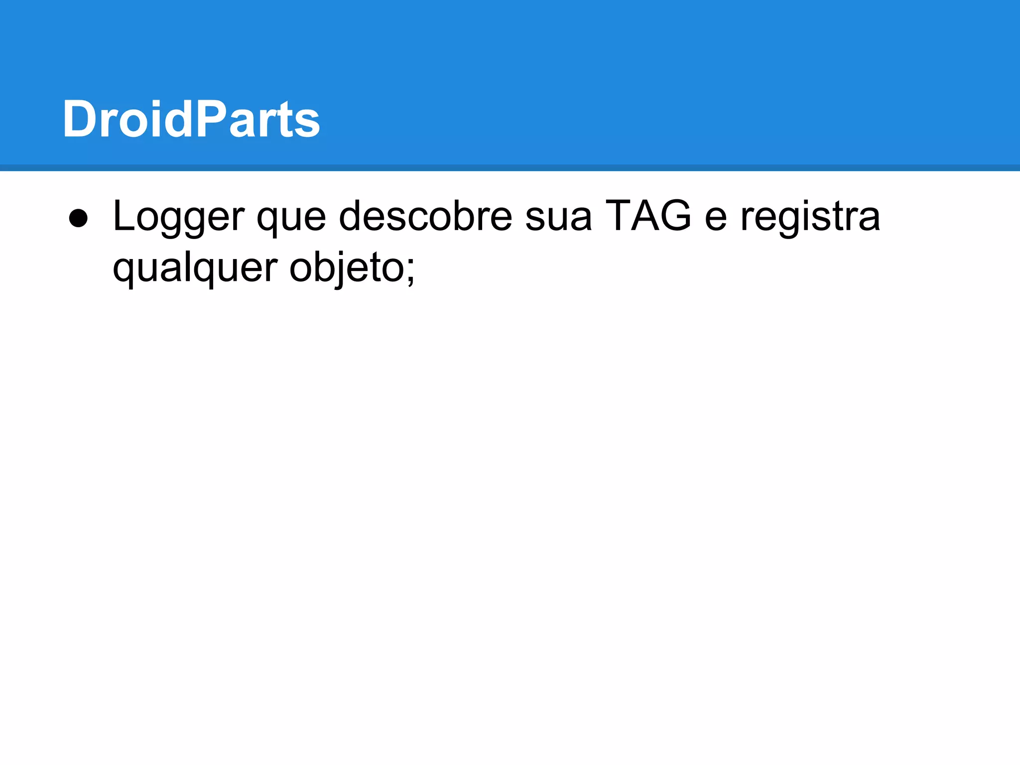 DroidParts 
● Logger que descobre sua TAG e registra 
qualquer objeto; 
 