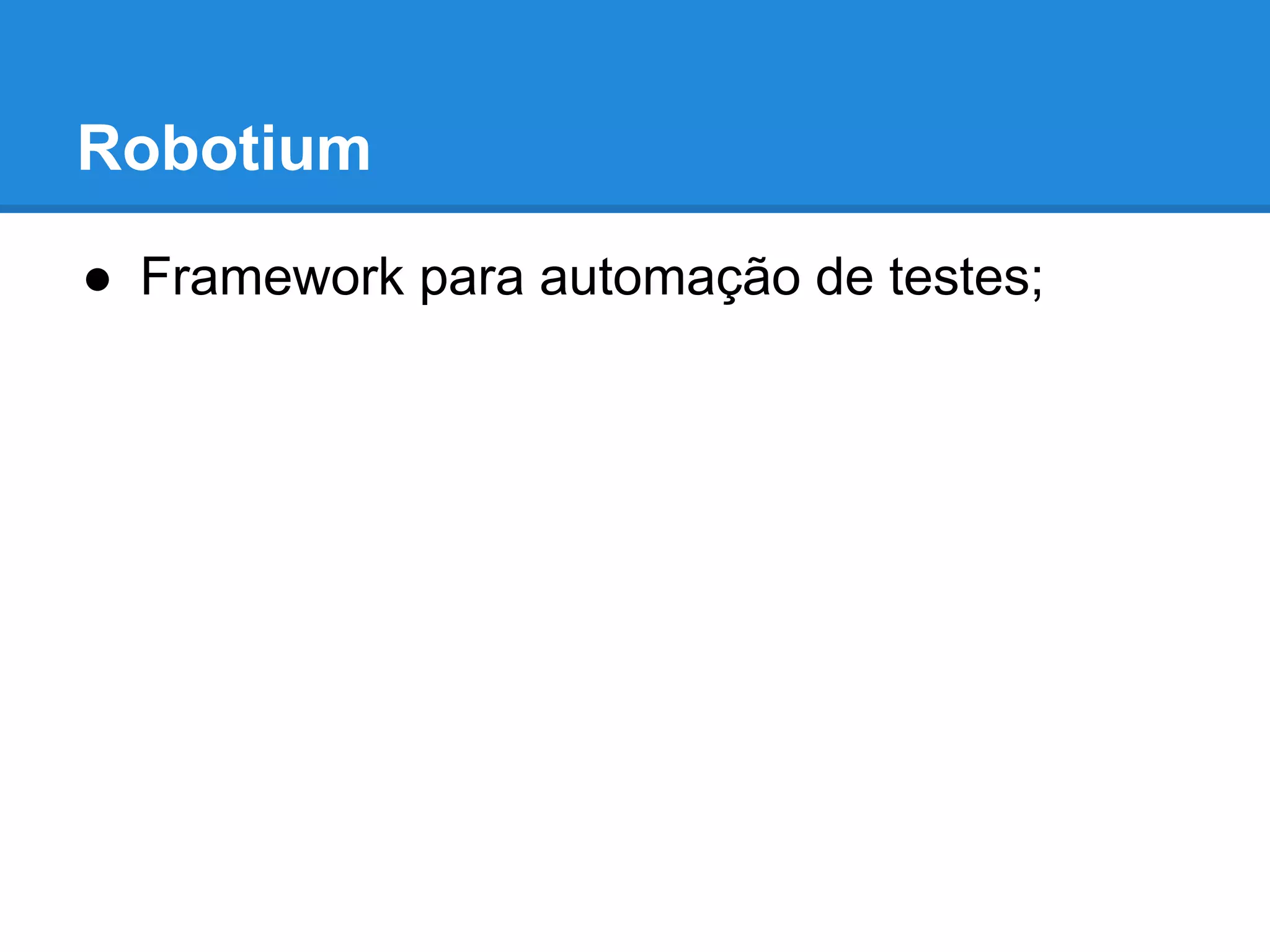 Robotium 
● Framework para automação de testes; 
 