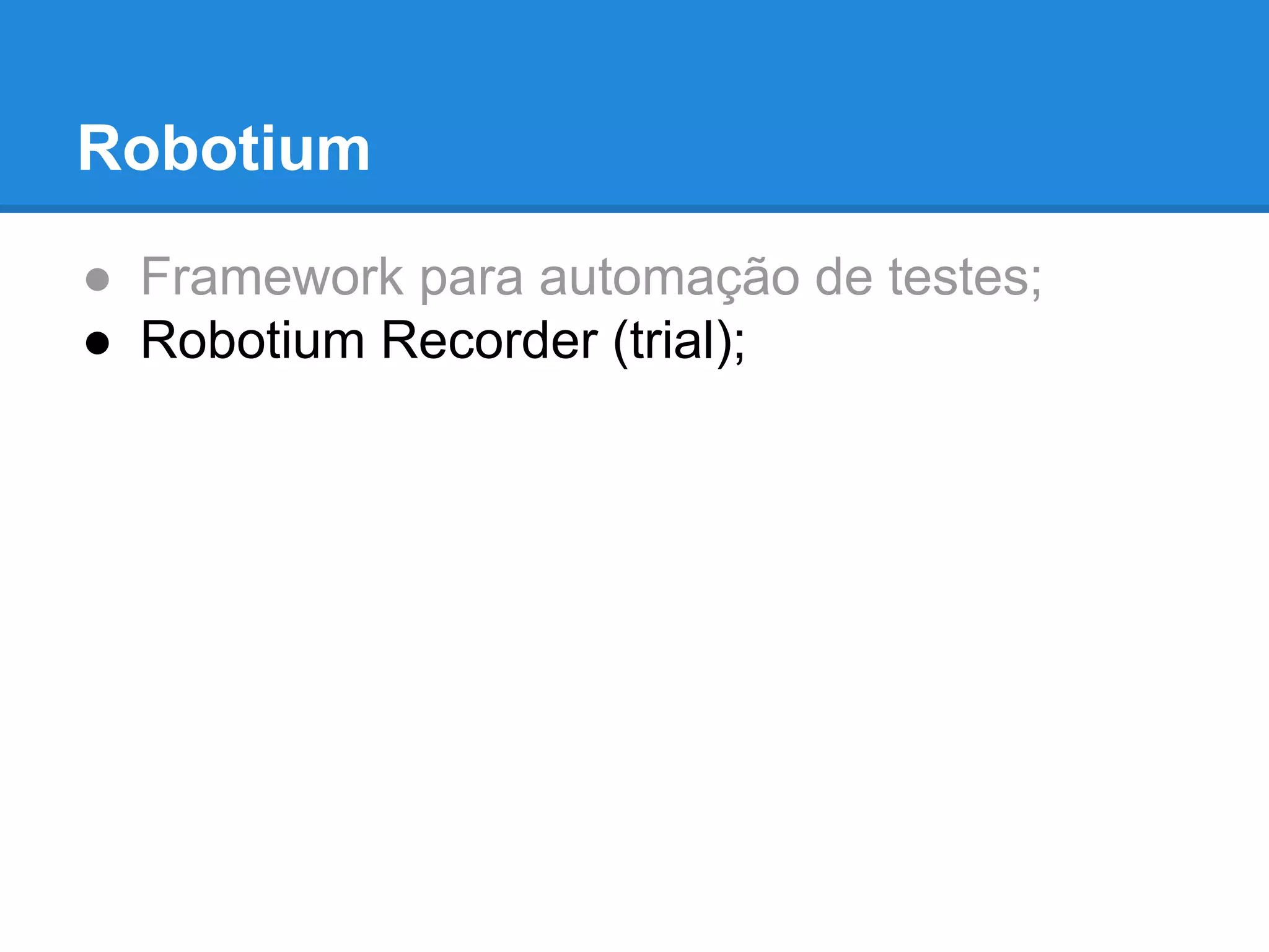 Robotium 
● Framework para automação de testes; 
● Robotium Recorder (trial); 
 