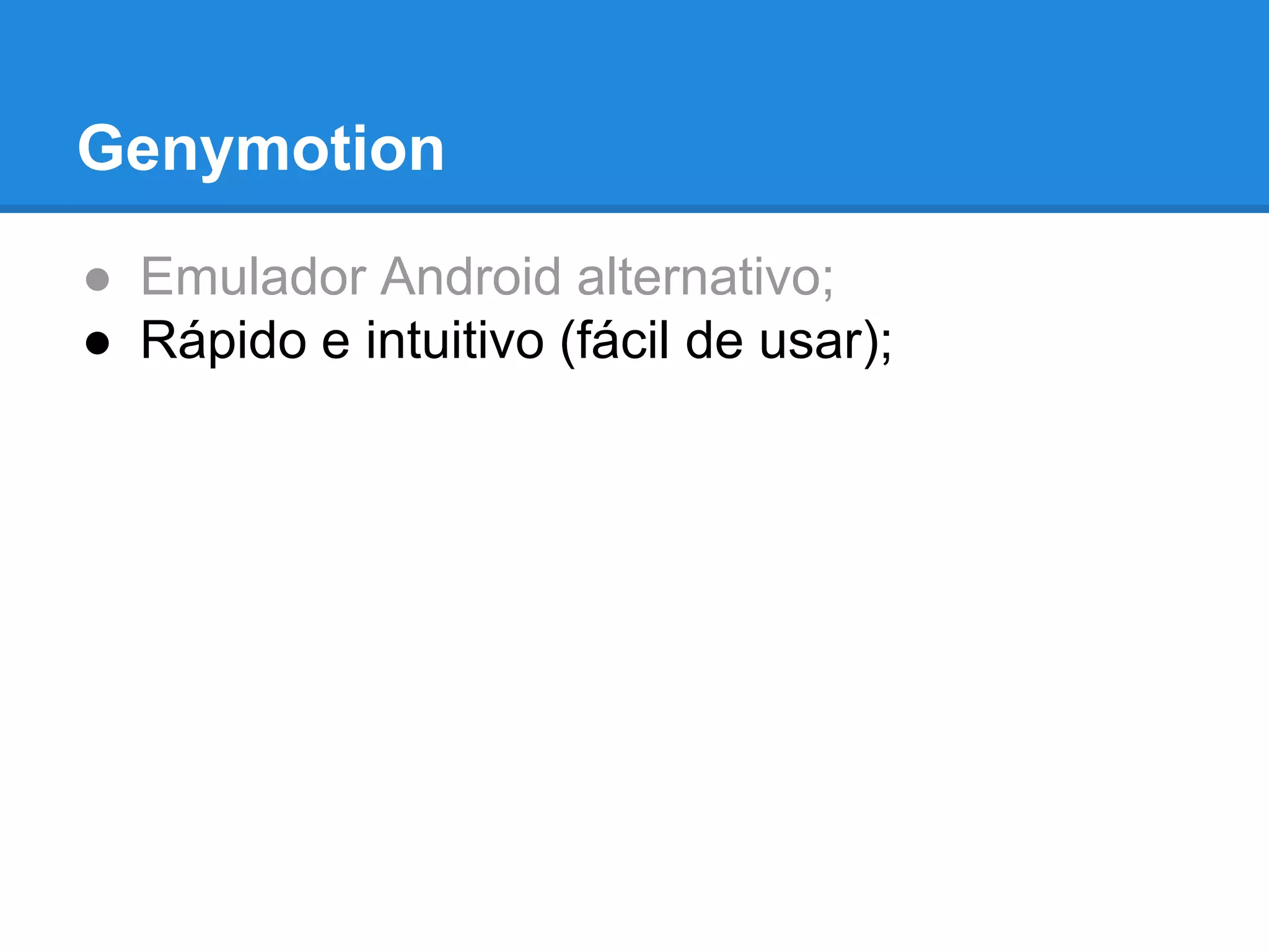 Genymotion 
● Emulador Android alternativo; 
● Rápido e intuitivo (fácil de usar); 
 