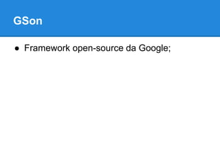 GSon 
● Framework open-source da Google; 
 