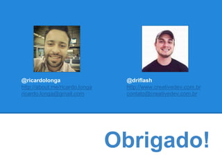 Obrigado! 
@ricardolonga 
http://about.me/ricardo.longa 
ricardo.longa@gmail.com 
@driflash 
http://www.creativedev.com.br 
contato@creativedev.com.br 
