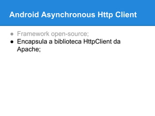 Android Asynchronous Http Client 
● Framework open-source; 
● Encapsula a biblioteca HttpClient da 
Apache; 
 