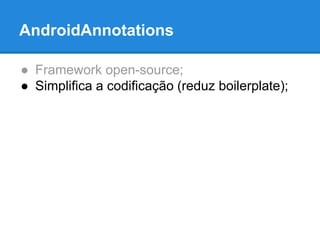 AndroidAnnotations 
● Framework open-source; 
● Simplifica a codificação (reduz boilerplate); 
 