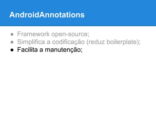 AndroidAnnotations 
● Framework open-source; 
● Simplifica a codificação (reduz boilerplate); 
● Facilita a manutenção; 
 