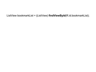 ListView bookmarkList = (ListView) findViewById(R.id.bookmarkList); 
 