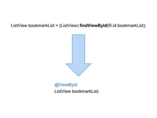 ListView bookmarkList = (ListView) findViewById(R.id.bookmarkList); 
@ViewById 
ListView bookmarkList; 
 