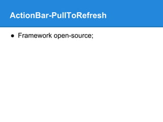 ActionBar-PullToRefresh 
● Framework open-source; 
 