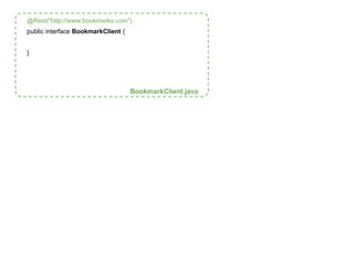 @Rest("http://www.bookmarks.com") 
public interface BookmarkClient { 
} 
BookmarkClient.java 
 