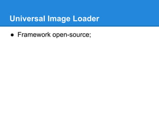 Universal Image Loader 
● Framework open-source; 
 