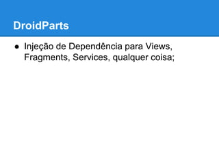 DroidParts 
● Injeção de Dependência para Views, 
Fragments, Services, qualquer coisa; 
 