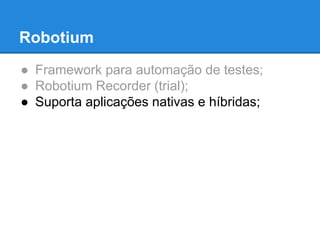 Robotium 
● Framework para automação de testes; 
● Robotium Recorder (trial); 
● Suporta aplicações nativas e híbridas; 
 