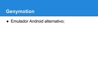 Genymotion 
● Emulador Android alternativo; 
 
