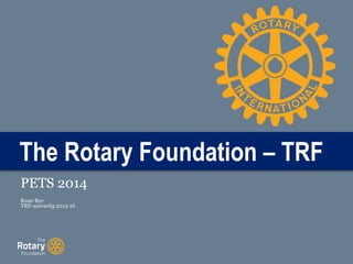 The Rotary Foundation – TRF
PETS 2014
Rune Bye
TRF-ansvarlig 2013-16
 