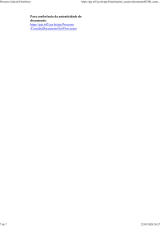 Para conferência da autenticidade do
documento:
https://pje.trf5.jus.br/pje/Processo
/ConsultaDocumento/listView.seam
Processo Judicial Eletrônico: https://pje.trf5.jus.br/pje/Painel/painel_usuario/documentoHTML.seam...
7 de 7 22/03/2020 20:57
 