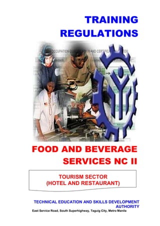 FOOD AND BEVERAGE
SERVICES NC II
TRAINING
REGULATIONS
TOURISM SECTOR
(HOTEL AND RESTAURANT)
TECHNICAL EDUCATION AND SKILLS DEVELOPMENT
AUTHORITY
East Service Road, South Superhighway, Taguig City, Metro Manila
 