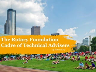 The Rotary Foundation
Cadre of Technical Advisers
13 June 2017
 