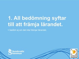 1. All bedömning syftar
till att främja lärandet.
= bedöm ej om det inte främjar lärandet.
 