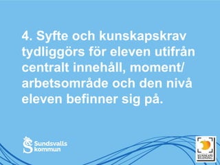 4. Syfte och kunskapskrav
tydliggörs för eleven utifrån
centralt innehåll, moment/
arbetsområde och den nivå
eleven befinner sig på.
 