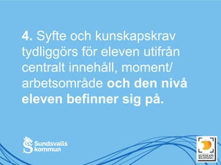 4. Syfte och kunskapskrav
tydliggörs för eleven utifrån
centralt innehåll, moment/
arbetsområde och den nivå
eleven befinner sig på.
 