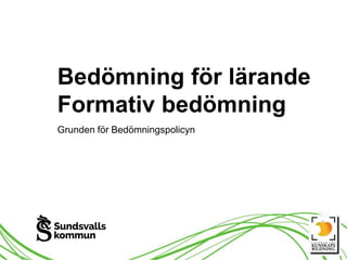 Bedömning för lärande
Formativ bedömning
Grunden för Bedömningspolicyn
 